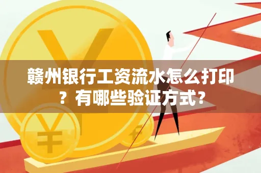 赣州银行工资流水怎么打印?有哪些验证方式?