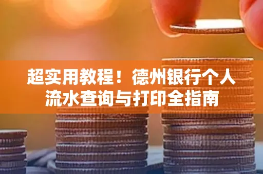 超实用教程!德州银行个人流水查询与打印全指南