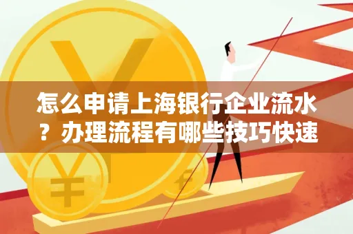 怎么申请上海银行企业流水？办理流程有哪些技巧快速获批