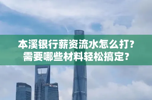 本溪银行薪资流水怎么打？需要哪些材料轻松搞定？