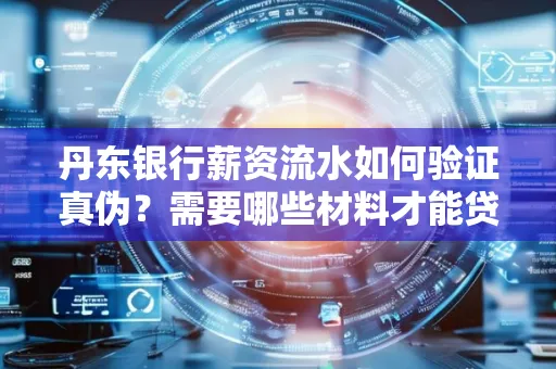 丹东银行薪资流水如何验证真伪？需要哪些材料才能贷款成功？