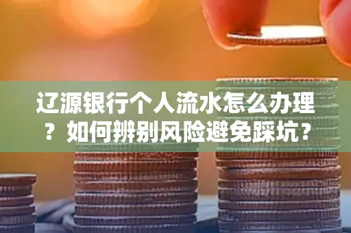 辽源银行个人流水怎么办理？如何辨别风险避免踩坑？