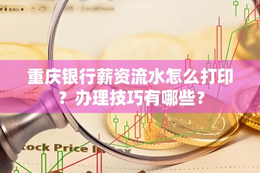 重庆银行薪资流水怎么打印？办理技巧有哪些？