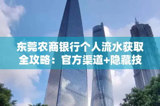 东莞农商银行个人流水获取全攻略：官方渠道+隐藏技巧大公开